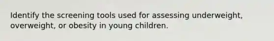 Identify the screening tools used for assessing underweight, overweight, or obesity in young children.