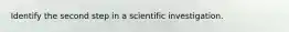 Identify the second step in a scientific investigation.