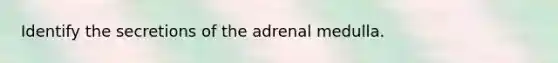 Identify the secretions of the adrenal medulla.