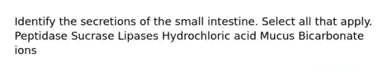 Identify the secretions of the small intestine. Select all that apply. Peptidase Sucrase Lipases Hydrochloric acid Mucus Bicarbonate ions