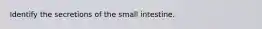 Identify the secretions of the small intestine.