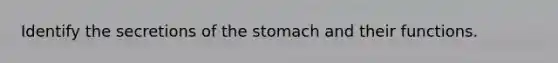 Identify the secretions of the stomach and their functions.