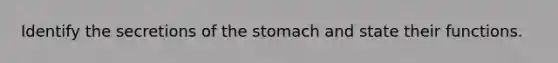 Identify the secretions of the stomach and state their functions.