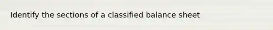 Identify the sections of a classified balance sheet