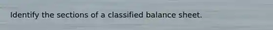 Identify the sections of a classified balance sheet.