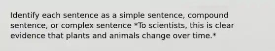 Identify each sentence as a simple sentence, compound sentence, or complex sentence *To scientists, this is clear evidence that plants and animals change over time.*