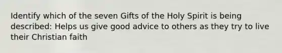 Identify which of the seven Gifts of the Holy Spirit is being described: Helps us give good advice to others as they try to live their Christian faith