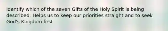 Identify which of the seven Gifts of the Holy Spirit is being described: Helps us to keep our priorities straight and to seek God's Kingdom first