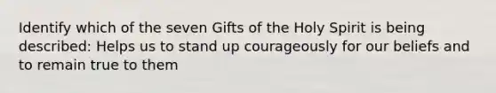 Identify which of the seven Gifts of the Holy Spirit is being described: Helps us to stand up courageously for our beliefs and to remain true to them