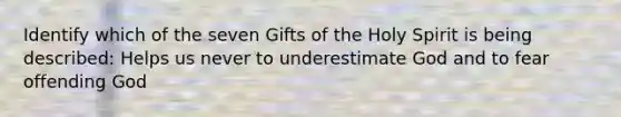 Identify which of the seven Gifts of the Holy Spirit is being described: Helps us never to underestimate God and to fear offending God