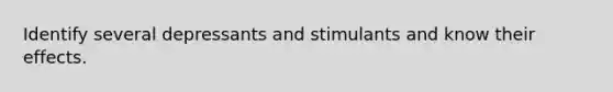 Identify several depressants and stimulants and know their effects.