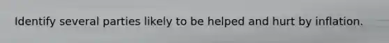 Identify several parties likely to be helped and hurt by inflation.