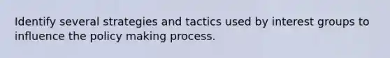 Identify several strategies and tactics used by interest groups to influence the policy making process.