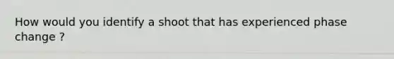 How would you identify a shoot that has experienced phase change ?