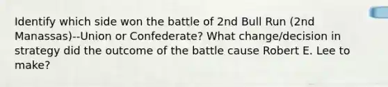 Identify which side won the battle of 2nd Bull Run (2nd Manassas)--Union or Confederate? What change/decision in strategy did the outcome of the battle cause Robert E. Lee to make?