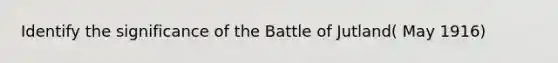 Identify the significance of the Battle of Jutland( May 1916)