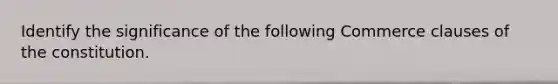 Identify the significance of the following Commerce clauses of the constitution.