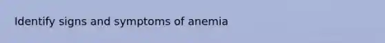 Identify signs and symptoms of anemia