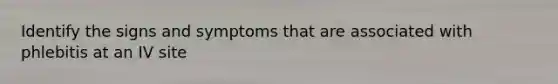 Identify the signs and symptoms that are associated with phlebitis at an IV site