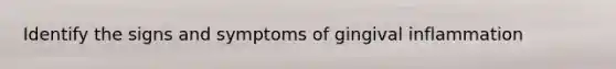 Identify the signs and symptoms of gingival inflammation
