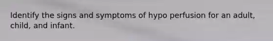 Identify the signs and symptoms of hypo perfusion for an adult, child, and infant.