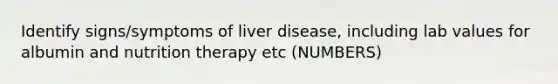 Identify signs/symptoms of liver disease, including lab values for albumin and nutrition therapy etc (NUMBERS)