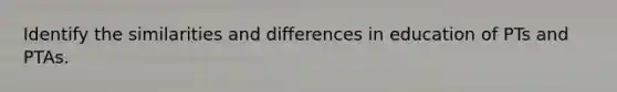 Identify the similarities and differences in education of PTs and PTAs.