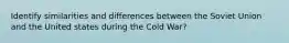 Identify similarities and differences between the Soviet Union and the United states during the Cold War?