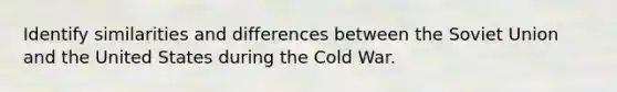 Identify similarities and differences between the Soviet Union and the United States during the Cold War.