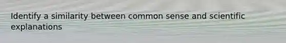 Identify a similarity between common sense and scientific explanations