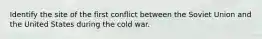 Identify the site of the first conflict between the Soviet Union and the United States during the cold war.