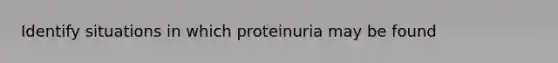 Identify situations in which proteinuria may be found