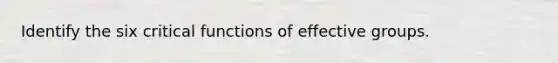 Identify the six critical functions of effective groups.