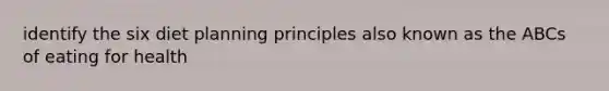 identify the six diet planning principles also known as the ABCs of eating for health