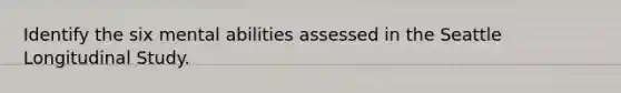 Identify the six mental abilities assessed in the Seattle Longitudinal Study.