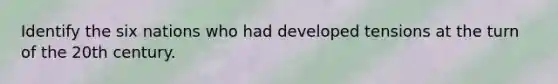 Identify the six nations who had developed tensions at the turn of the 20th century.