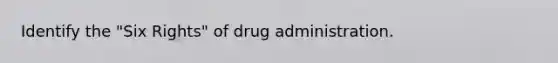 Identify the "Six Rights" of drug administration.