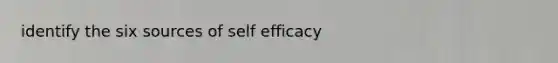 identify the six sources of self efficacy