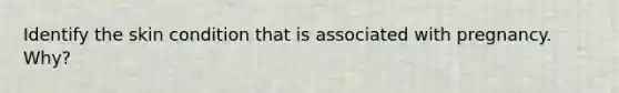 Identify the skin condition that is associated with pregnancy. Why?
