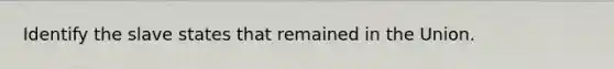 Identify the slave states that remained in the Union.