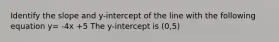 Identify the slope and​ y-intercept of the line with the following equation y= -4x +5 The y-intercept is (0,5)