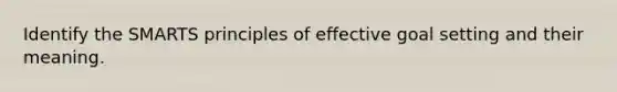 Identify the SMARTS principles of effective goal setting and their meaning.