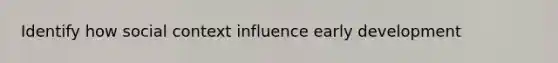 Identify how social context influence early development