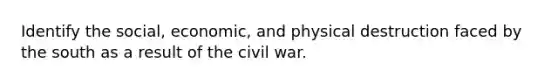 Identify the social, economic, and physical destruction faced by the south as a result of the civil war.