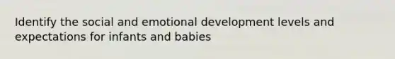 Identify the social and emotional development levels and expectations for infants and babies