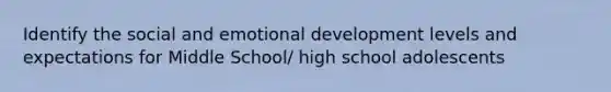 Identify the social and emotional development levels and expectations for Middle School/ high school adolescents