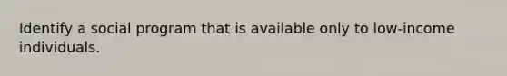 Identify a social program that is available only to low-income individuals.