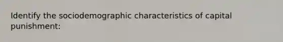 Identify the sociodemographic characteristics of capital punishment: