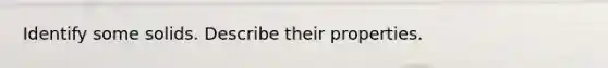 Identify some solids. Describe their properties.
