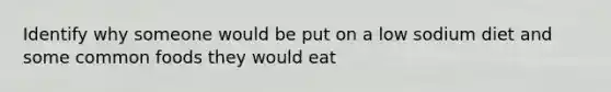 Identify why someone would be put on a low sodium diet and some common foods they would eat